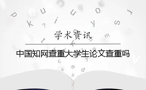 中国知网查重大学生论文查重吗