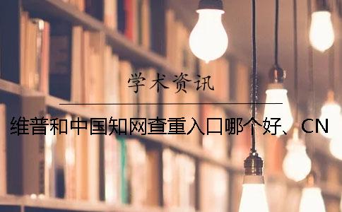 维普和中国知网查重入口哪个好、CNKI知网、维普和维普三者的分别到底是怎么回事