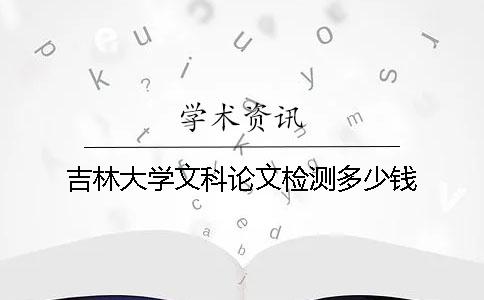 吉林大学文科论文检测多少钱