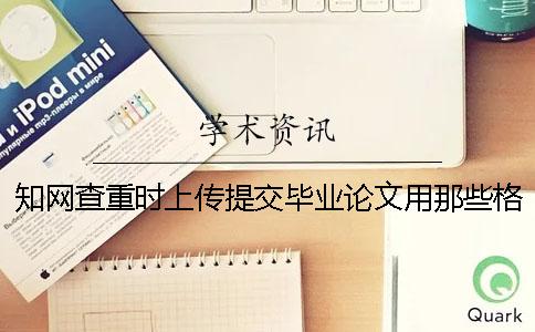 知网查重时上传提交毕业论文用那些格式？能上传提交pdf格式文献吗？