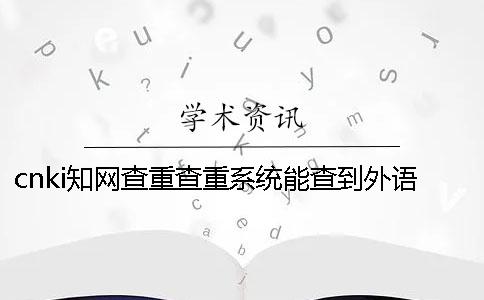 cnki知网查重查重系统能查到外语文献吗？