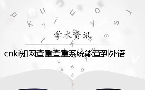 cnki知网查重查重系统能查到外语文献吗？