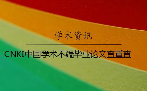 CNKI中国学术不端毕业论文查重查重系统的最多优点是什么？