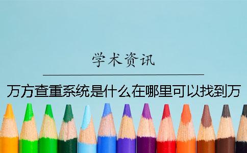 万方查重系统是什么？在哪里可以找到万方查重？