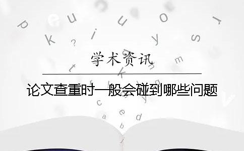 论文查重时一般会碰到哪些问题？