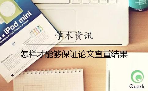 怎样才能够保证论文查重结果？