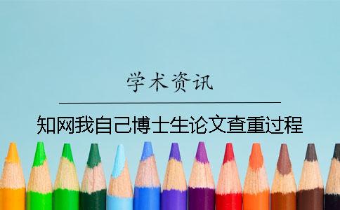 知网我自己博士生论文查重过程