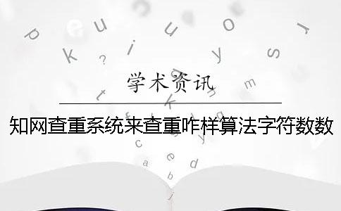 知网查重系统来查重咋样算法字符数数