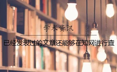 已经发表过的文章还能够在知网进行查重吗？毕业论文的格式会影响系统的查重检测吗？一