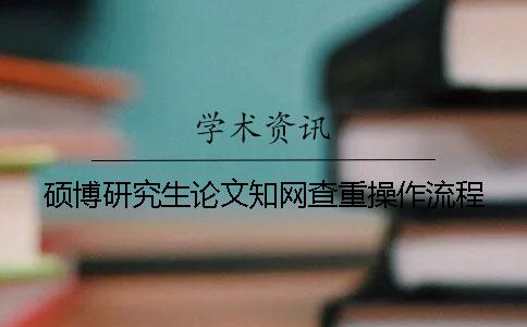 硕博研究生论文知网查重操作流程