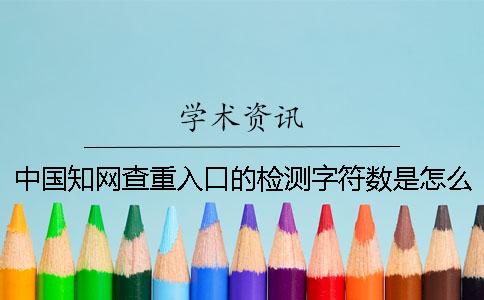 中国知网查重入口的检测字符数是怎么样算法的？