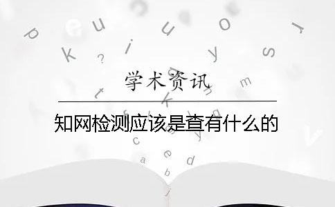 知网检测应该是查有什么的