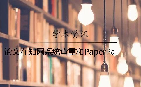 论文在知网系统查重和PaperPass系统查重相比有什么差异大学生论文检测系统怎么使用？[小窍门]
