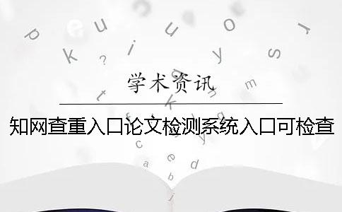 知网查重入口论文检测系统入口可检查英语论文吗？