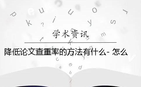 降低论文查重率的方法有什么- 怎么样才能降低论文的查重率