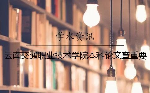 云南交通职业技术学院本科论文查重要求及重复率