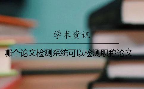 哪个论文检测系统可以检测职称论文 维普论文检测系统一直显示检测中的原因