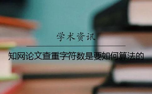 知网论文查重字符数是要如何算法的？