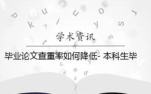 毕业论文查重率如何降低- 本科生毕业论文查重率不能超过多少