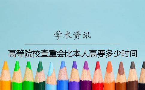 高等院校查重会比本人高要多少时间