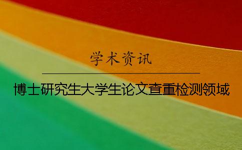 博士研究生大学生论文查重检测领域