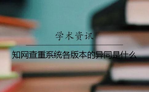 知网查重系统各版本的异同是什么？