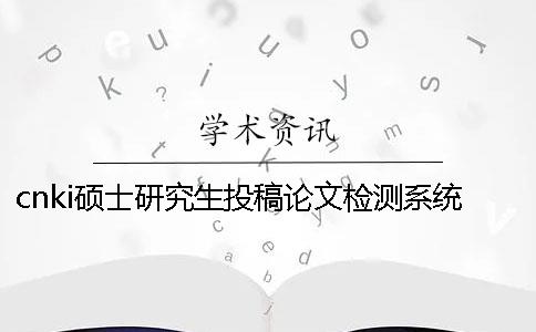 cnki硕士研究生投稿论文检测系统