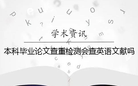本科毕业论文查重检测会查英语文献吗？