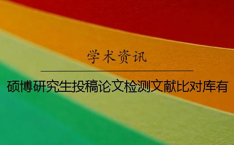 硕博研究生投稿论文检测文献比对库有哪些个
