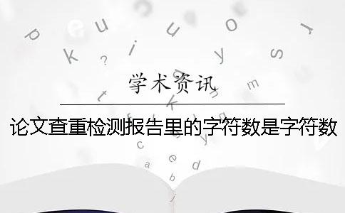 论文查重检测报告里的字符数是字符数数还是字符数