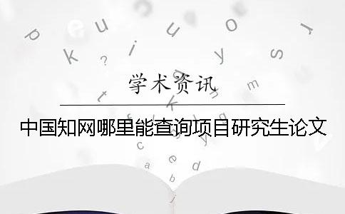 中国知网哪里能查询项目研究生论文