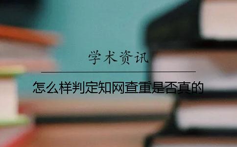 怎么样判定知网查重是否真的