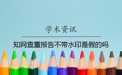 知网查重报告不带水印是假的吗