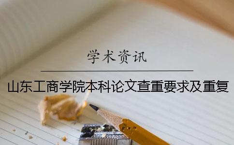 山东工商学院本科论文查重要求及重复率 山东工商学院论文查重系统一