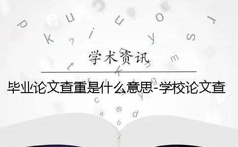 毕业论文查重是什么意思-学校论文查重题目错了 大学毕业论文的查重是什么意思