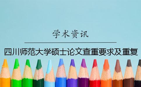 四川师范大学硕士论文查重要求及重复率 四川师范大学硕士论文查重率规定