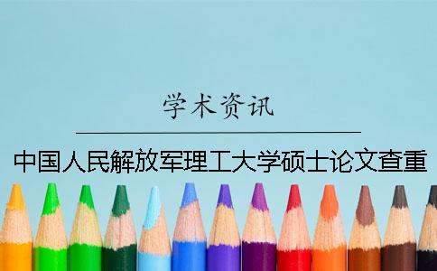 中国人民解放军理工大学硕士论文查重要求及重复率 中国人民解放军理工大学学历怎么查一