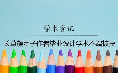 长草颜团子作者毕业设计学术不端被投诉