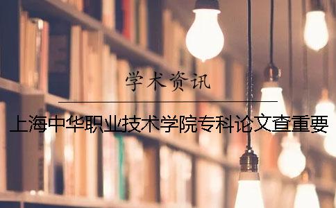 上海中华职业技术学院专科论文查重要求及重复率 上海中华职业技术学院是专科吗一