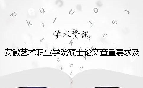 安徽艺术职业学院硕士论文查重要求及重复率一