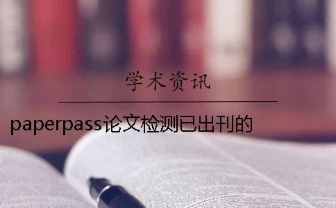 paperpass论文检测已出刊的文章paperpass论文检测范围