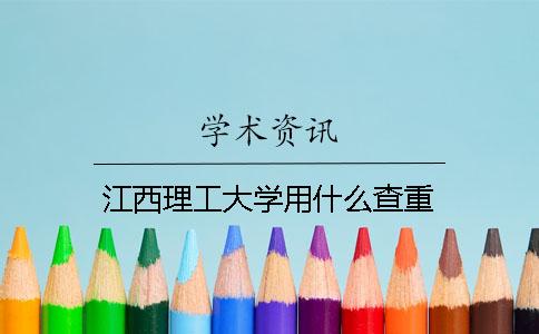 江西理工大学用什么查重