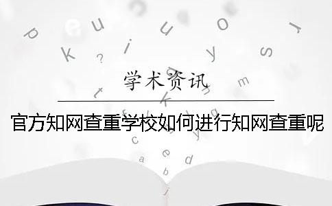 官方知网查重学校如何进行知网查重呢？