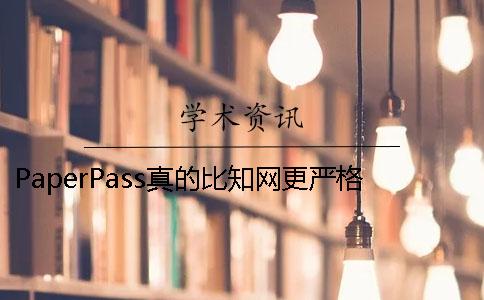 PaperPass真的比知网更严格吗？ paperpass严格还是知网严格