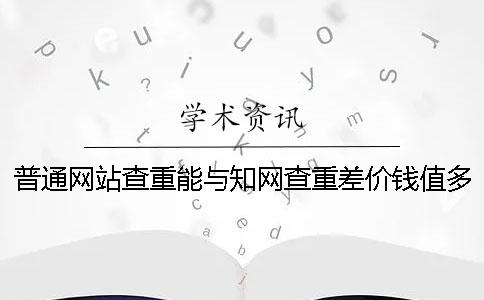 普通网站查重能与知网查重差价钱值多少