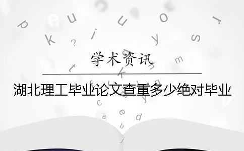 湖北理工毕业论文查重多少绝对毕业