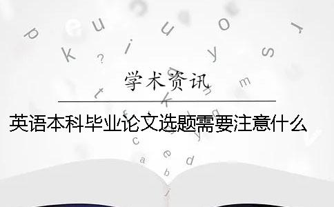 英语本科毕业论文选题需要注意什么 英语本科毕业论文题目教育方向