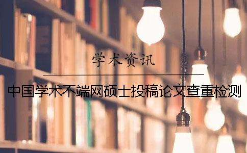 中国学术不端网硕士投稿论文查重检测系统入口