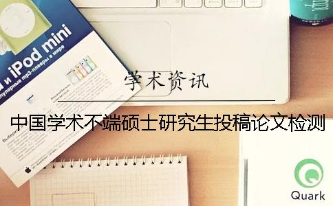 中国学术不端硕士研究生投稿论文检测系统
