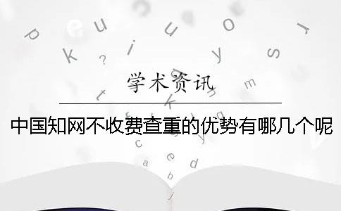 中国知网不收费查重的优势有哪几个呢？